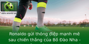 Ronaldo gửi thông điệp mạnh mẽ sau chiến thắng của Bồ Đào Nha - Phân tích đẳng cấp và ý nghĩa chiến thắng 3 Ronaldo Gui Thong Iep Manh Me Sau Chien Thang Cua Bo Ao Nha Phan Tich Ang Cap Va Y Nghia Chien Thang