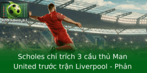 Scholes chỉ trích 3 cầu thủ Man United trước trận Liverpool - Phản ứng gây tranh cãi trong làng bóng đá 2 Scholes Chi Trich 3 Cau Thu Man United Truoc Tran Liverpool Phan Ung Gay Tranh Cai Trong Lang Bong A