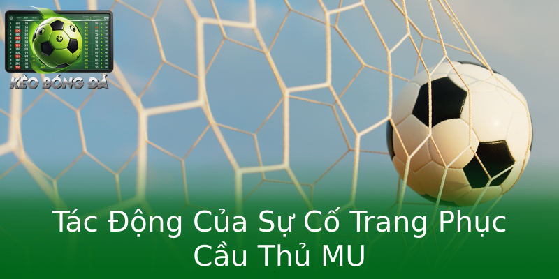 Tác Động Của Sự Cố Trang Phục Cầu Thủ MU Tác Động Của Sự Cố Trang Phục Cầu Thủ MU