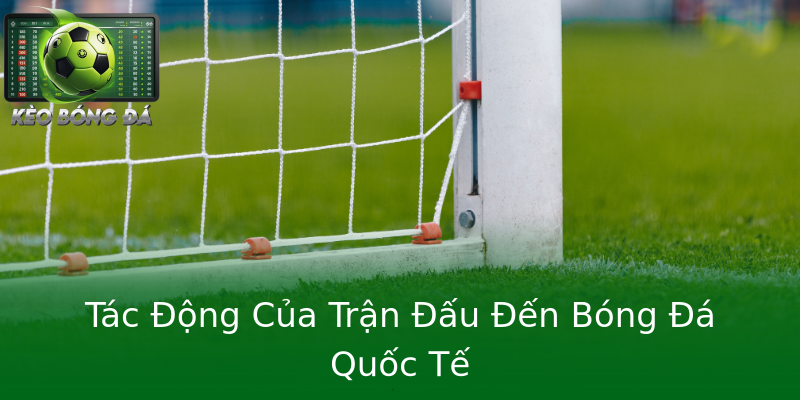 Tác Động Của Trận Đấu Đến Bóng Đá Quốc Tế Tác Động Của Trận Đấu Đến Bóng Đá Quốc Tế