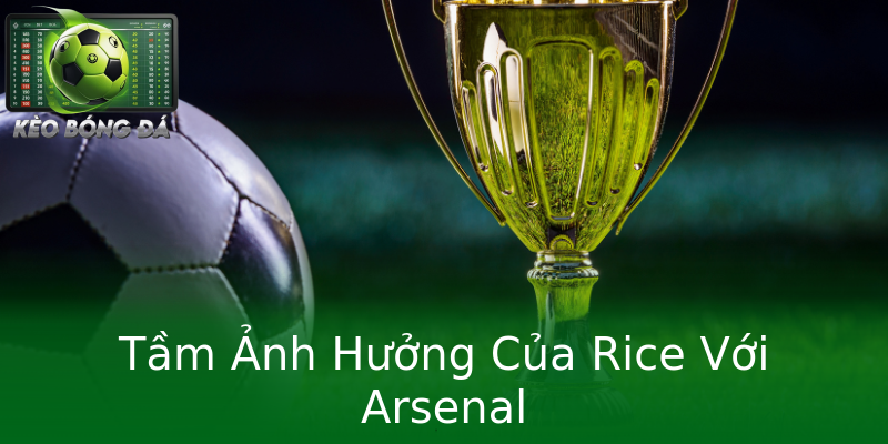 Tầm Ảnh Hưởng Của Rice Với Arsenal Tầm Ảnh Hưởng Của Rice Với Arsenal