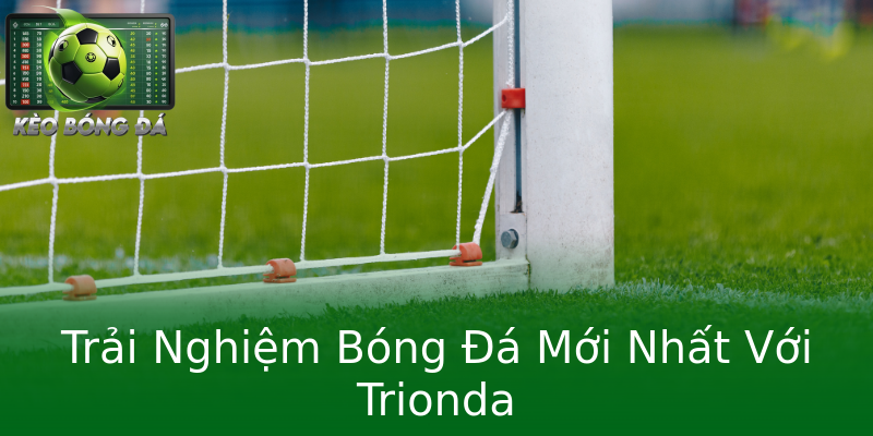 Trải Nghiệm Bóng Đá Mới Nhất Với Trionda Trải Nghiệm Bóng Đá Mới Nhất Với Trionda
