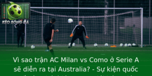 Vì sao trận AC Milan vs Como ở Serie A sẽ diễn ra tại Australia? - Sự kiện quốc tế gây chú ý lớn trong giới bóng đá 4 Vi Sao Tran Ac Milan Vs Como O Serie A Se Dien Ra Tai Australia Su Kien Quoc Te Gay Chu Y Lon Trong
