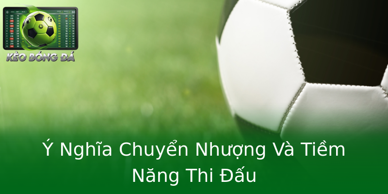 Ý Nghĩa Chuyển Nhượng Và Tiềm Năng Thi Đấu Ý Nghĩa Chuyển Nhượng Và Tiềm Năng Thi Đấu