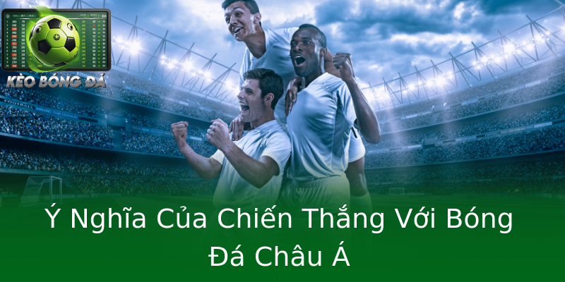 Ý Nghĩa Của Chiến Thắng Với Bóng Đá Châu Á Ý Nghĩa Của Chiến Thắng Với Bóng Đá Châu Á